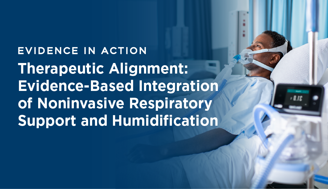 Evidence In ACTION: Therapeutic Alignment: Evidence-Based Integration of Noninvasive Respiratory Support & Humidification