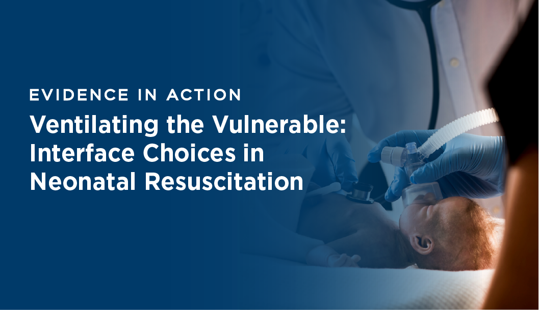 Evidence In ACTION - Ventilating the Vulnerable: Interface Choices in Neonatal Resuscitation