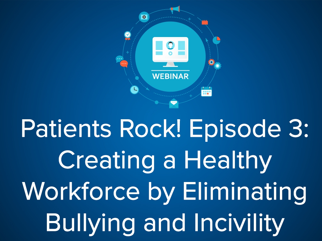Patients Rock Episode 3: Creating a Healthy Workforce by Eliminating Bullying and Incivility - Webinar