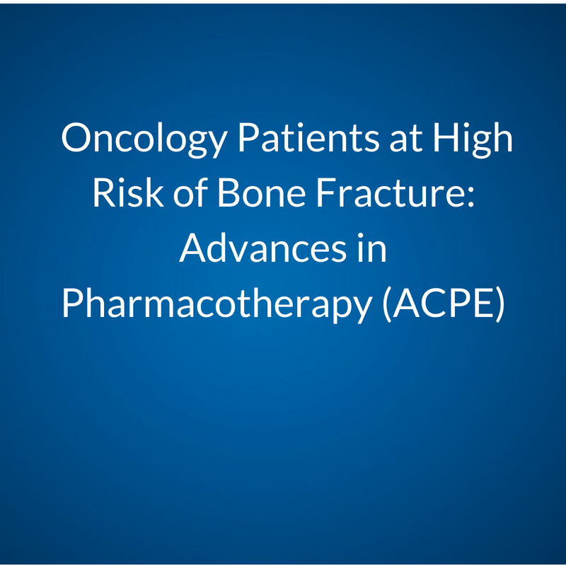 Oncology Patients at High Risk of Bone Fracture: Advances in Pharmacotherapy (ACPE)